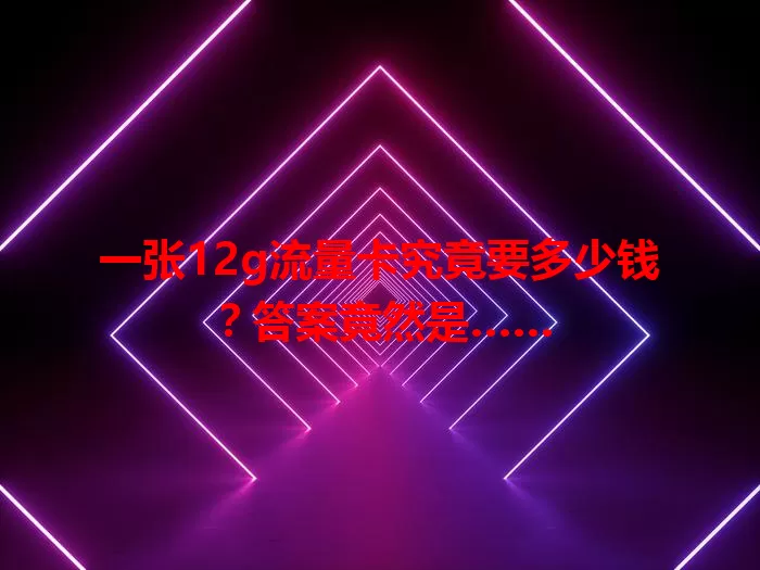 一张12g流量卡究竟要多少钱?答案竟然是……