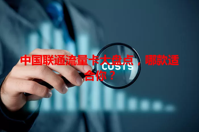 中国联通流量卡大盘点,哪款适合你?