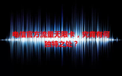 电信官方流量无限卡，究竟有何独特之处？