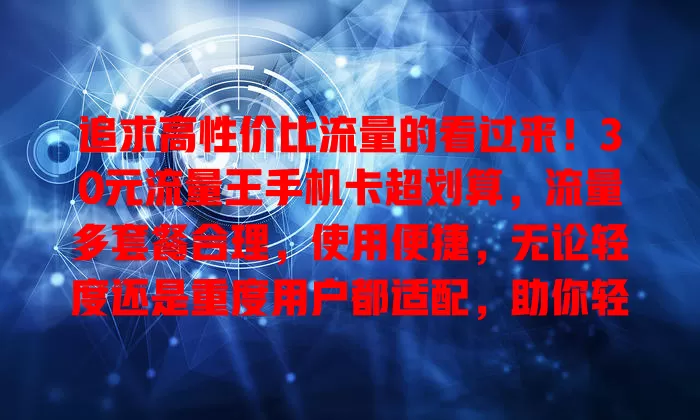追求高性价比流量的看过来!30元流量王手机卡超划算,流量多套餐合理,使用便捷,无论轻度还是重度用户都适配,助你轻松省费享流量自由