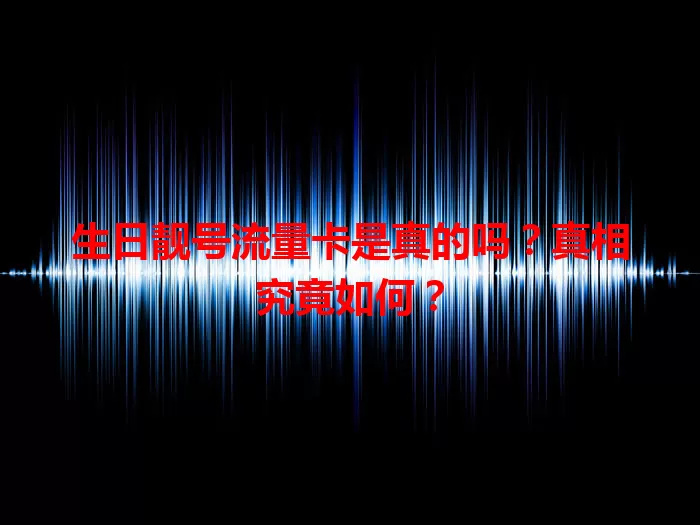 生日靓号流量卡是真的吗?真相究竟如何?