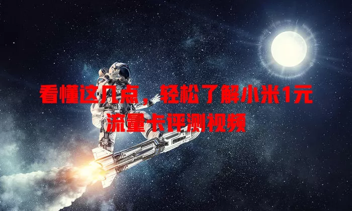 看懂这几点,轻松了解小米1元流量卡评测视频