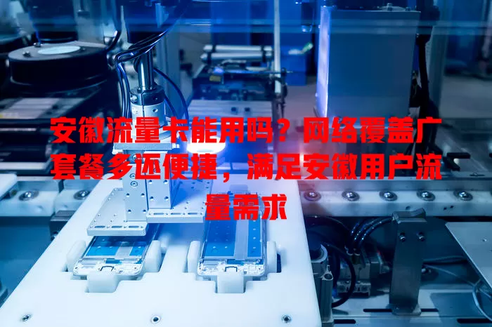 安徽流量卡能用吗？网络覆盖广套餐多还便捷，满足安徽用户流量需求