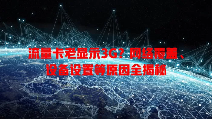 流量卡老显示3G?网络覆盖、设备设置等原因全揭秘