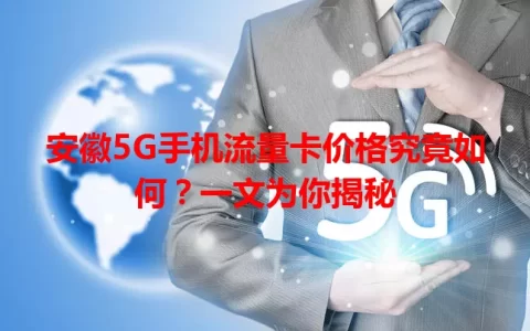 安徽5G手机流量卡价格究竟如何？一文为你揭秘