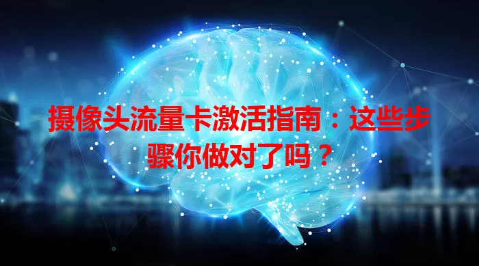 摄像头流量卡激活指南:这些步骤你做对了吗?