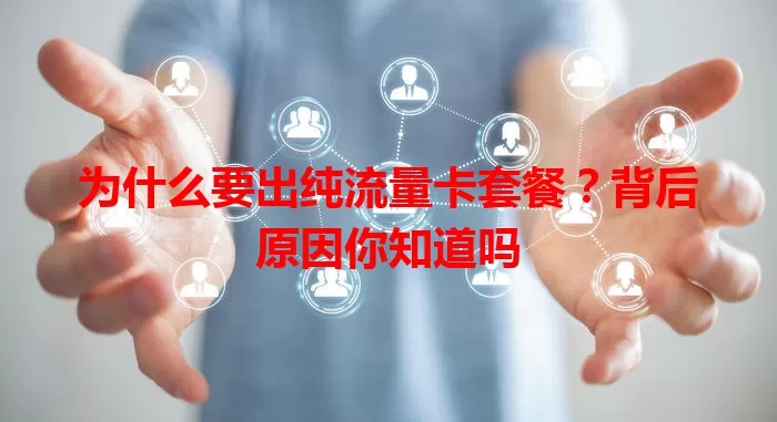 为什么要出纯流量卡套餐?背后原因你知道吗