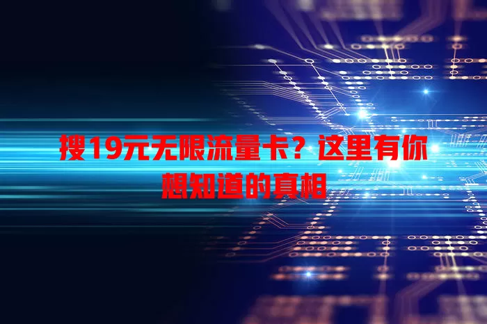搜19元无限流量卡?这里有你想知道的真相
