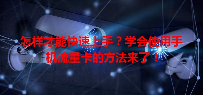 怎样才能快速上手?学会使用手机流量卡的方法来了!