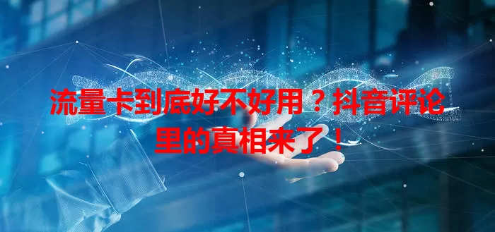 流量卡到底好不好用?抖音评论里的真相来了!