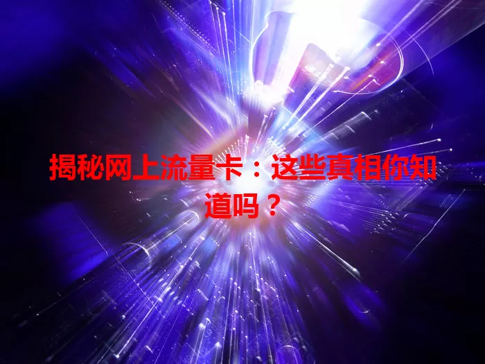 揭秘网上流量卡:这些真相你知道吗?