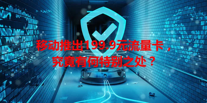 移动推出199.9元流量卡,究竟有何特别之处?