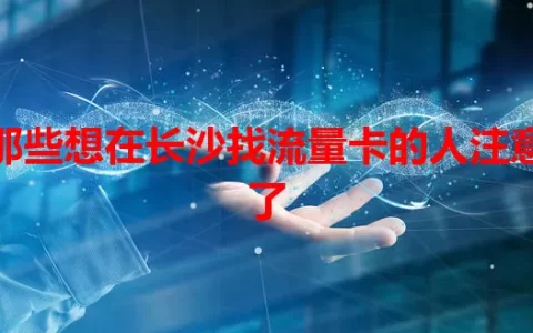 那些想在长沙找流量卡的人注意了