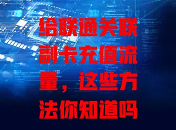 给联通关联副卡充值流量,这些方法你知道吗?