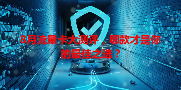 8月流量卡大测评,哪款才是你的最佳之选?