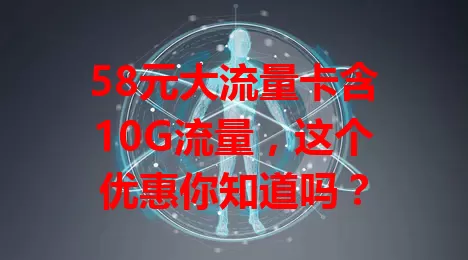 58元大流量卡含10G流量,这个优惠你知道吗?