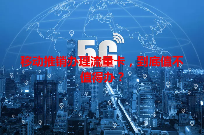 移动推销办理流量卡,到底值不值得办?