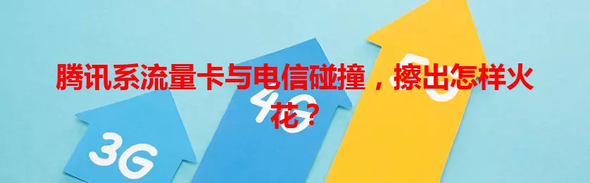 腾讯系流量卡与电信碰撞,擦出怎样火花?
