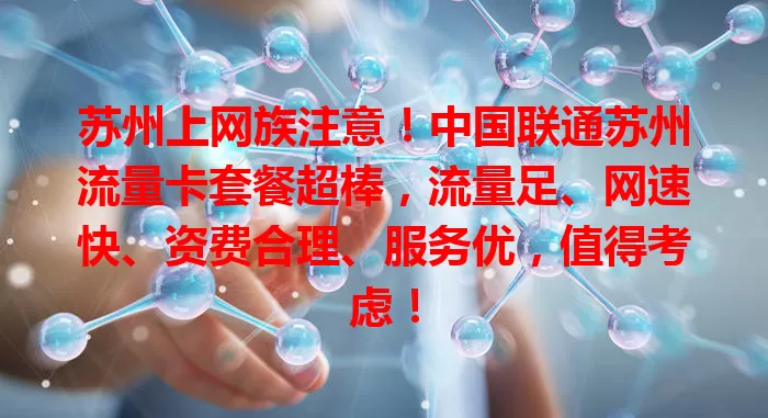 苏州上网族注意!中国联通苏州流量卡套餐超棒,流量足、网速快、资费合理、服务优,值得考虑!