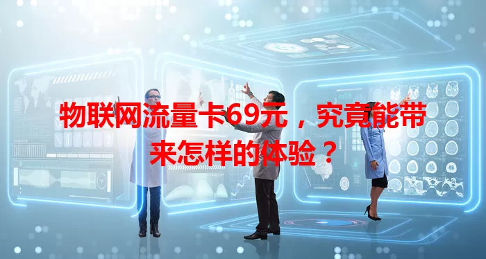 物联网流量卡69元,究竟能带来怎样的体验?