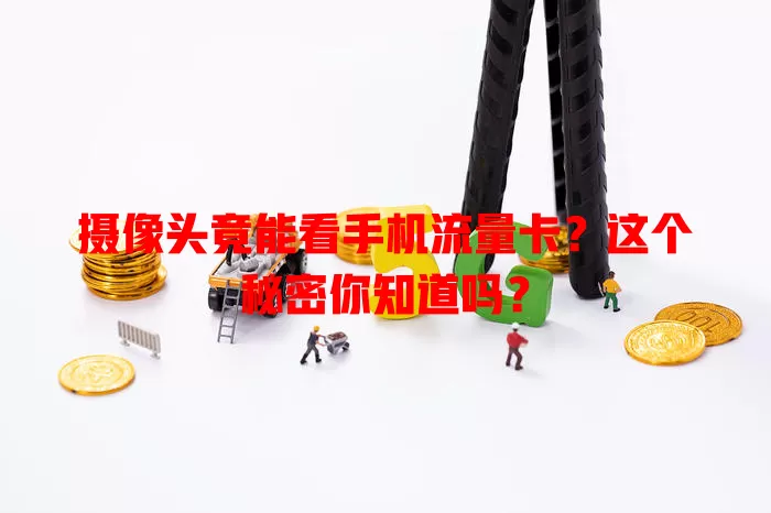 摄像头竟能看手机流量卡?这个秘密你知道吗?
