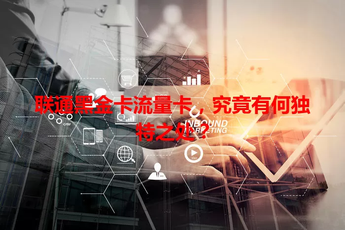 联通黑金卡流量卡,究竟有何独特之处?
