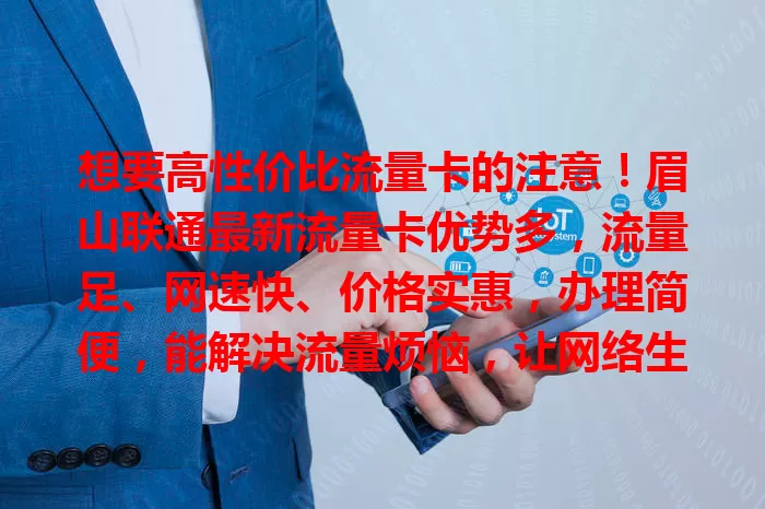 想要高性价比流量卡的注意!眉山联通最新流量卡优势多,流量足、网速快、价格实惠,办理简便,能解决流量烦恼,让网络生活更精彩