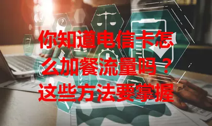 你知道电信卡怎么加餐流量吗?这些方法要掌握