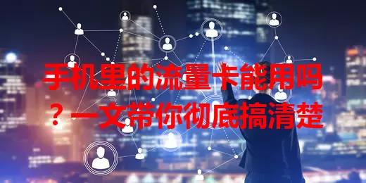 手机里的流量卡能用吗?一文带你彻底搞清楚