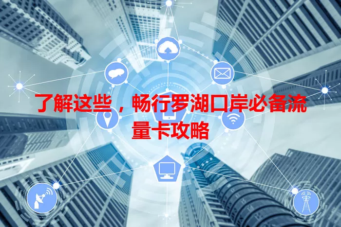 了解这些,畅行罗湖口岸必备流量卡攻略