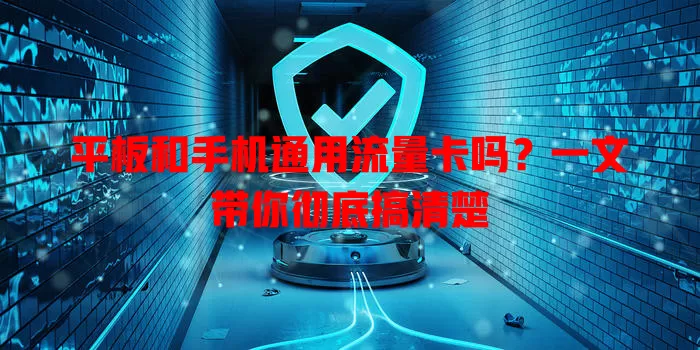 平板和手机通用流量卡吗?一文带你彻底搞清楚