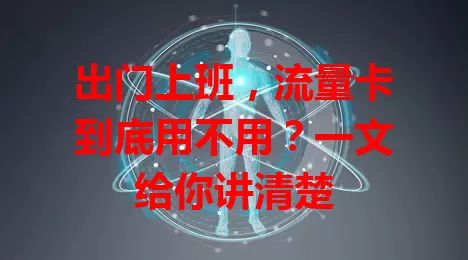 出门上班,流量卡到底用不用?一文给你讲清楚