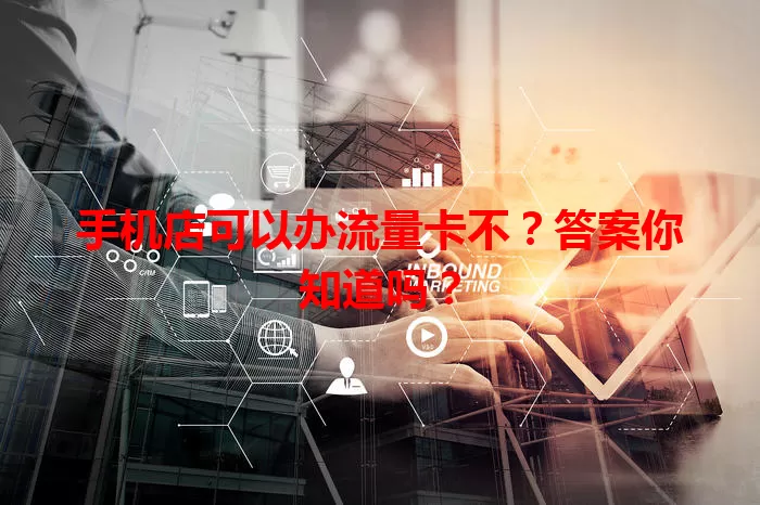 手机店可以办流量卡不?答案你知道吗?