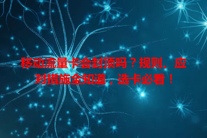 移动流量卡会封顶吗?规则、应对措施全知道,选卡必看!