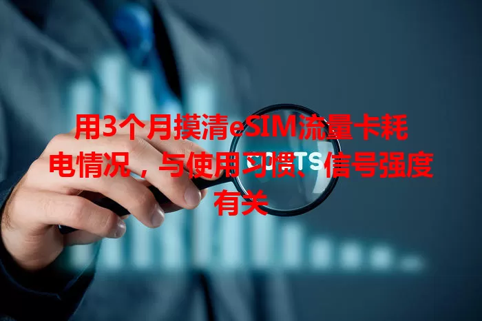用3个月摸清eSIM流量卡耗电情况,与使用习惯、信号强度有关
