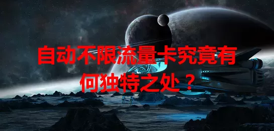 自动不限流量卡究竟有何独特之处?