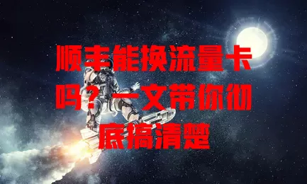 顺丰能换流量卡吗?一文带你彻底搞清楚