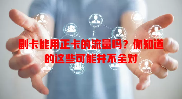 副卡能用正卡的流量吗?你知道的这些可能并不全对