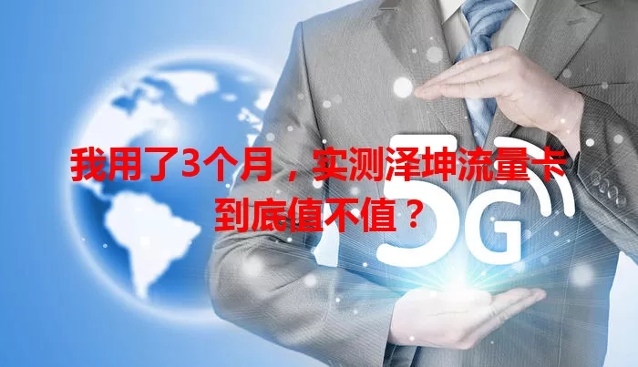 我用了3个月,实测泽坤流量卡到底值不值?