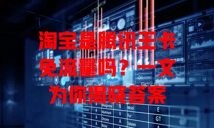 淘宝是腾讯王卡免流量吗?一文为你揭晓答案