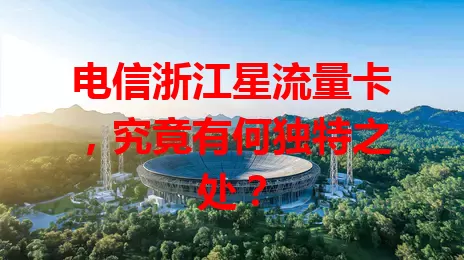 电信浙江星流量卡,究竟有何独特之处?