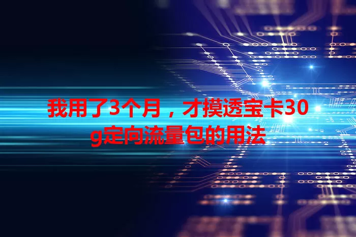 我用了3个月,才摸透宝卡30g定向流量包的用法