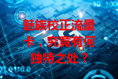 魅族校正流量卡,究竟有何独特之处?