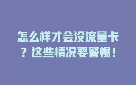 怎么样才会没流量卡?这些情况要警惕!