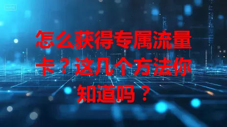 怎么获得专属流量卡?这几个方法你知道吗?