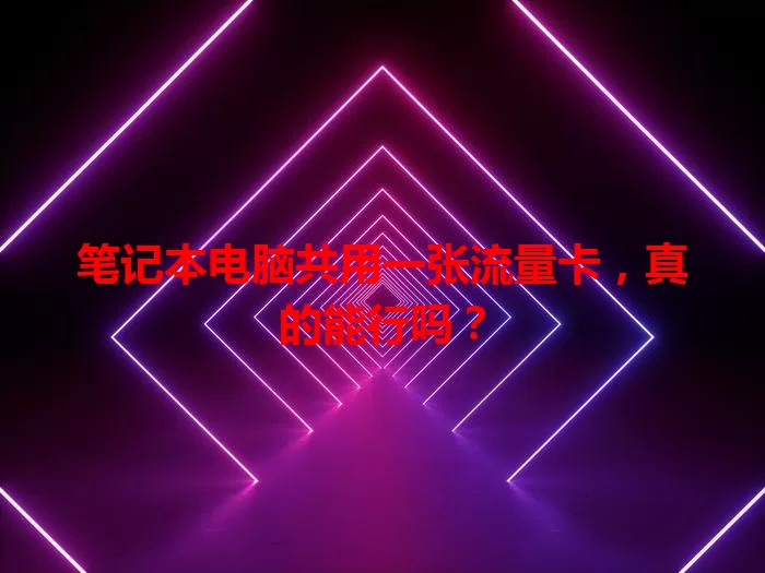 笔记本电脑共用一张流量卡,真的能行吗?