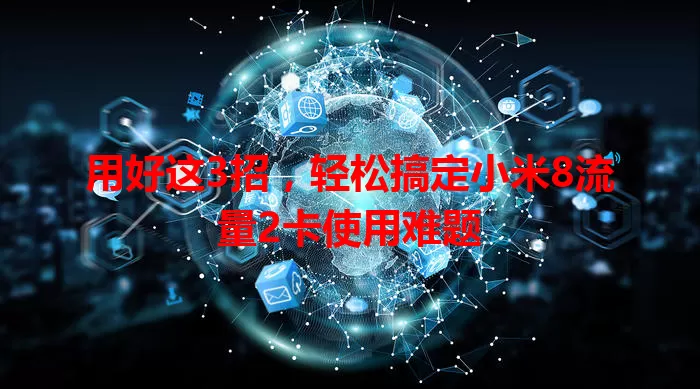 用好这3招,轻松搞定小米8流量2卡使用难题