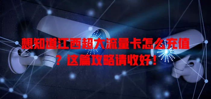 想知道江西超大流量卡怎么充值?这篇攻略请收好!