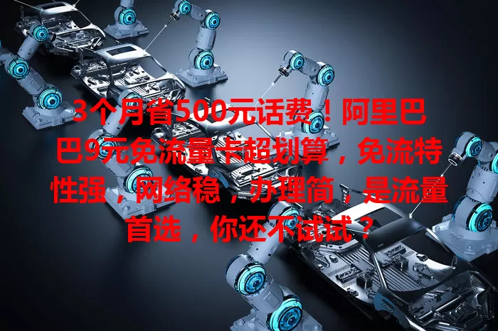 3个月省500元话费!阿里巴巴9元免流量卡超划算,免流特性强,网络稳,办理简,是流量首选,你还不试试?