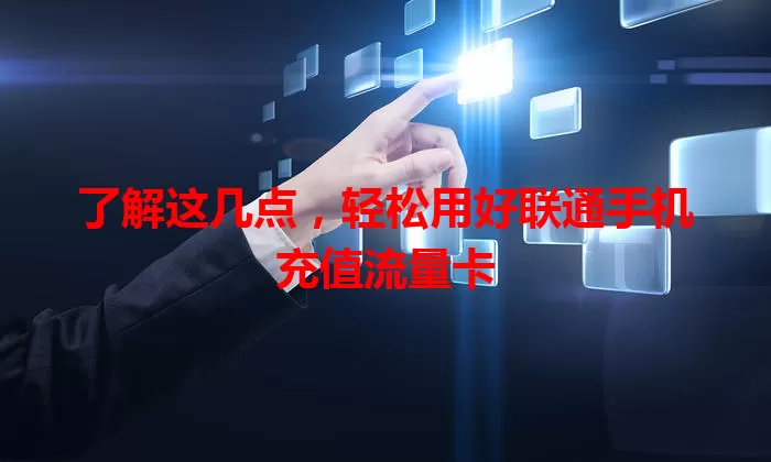 了解这几点,轻松用好联通手机充值流量卡